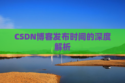CSDN博客发布时间的深度解析